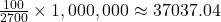 \frac{100}{2700} \times 1,000,000 \approx 37037.04