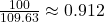 \frac{100}{109.63} \approx 0.912