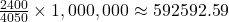 \frac{2400}{4050} \times 1,000,000 \approx 592592.59
