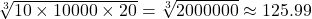 \sqrt[3]{10 \times 10000 \times 20} = \sqrt[3]{2000000} \approx 125.99