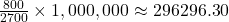 \frac{800}{2700} \times 1,000,000 \approx 296296.30