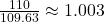 \frac{110}{109.63} \approx 1.003